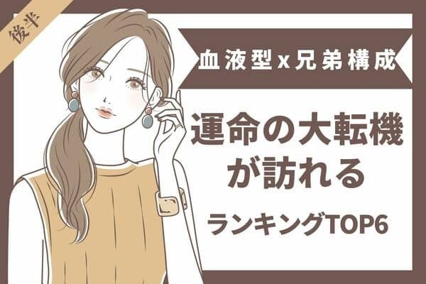 【血液型x兄弟構成】運命の流れが変わる！恋の大転機が訪れるTOP６＜後半＞