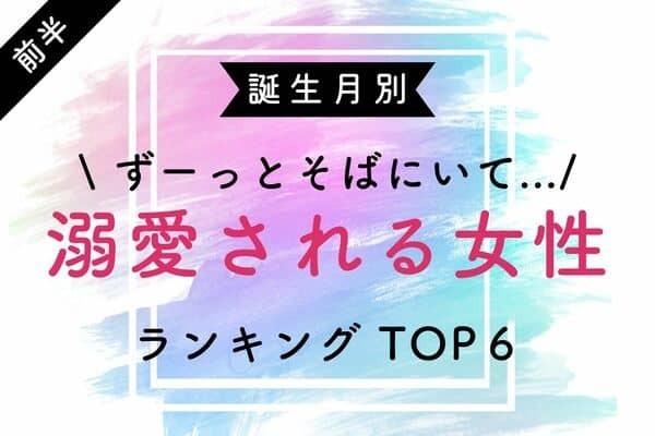 【誕生月別】離さないっ♡「溺愛される女性」TOP６＜前半＞