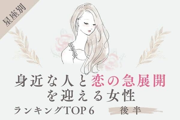 【星座別】え、意外！「身近な人と恋の急進展を迎える女性」TOP６＜後半＞