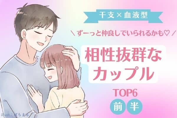 【干支×血液型】みんなの憧れの２人になれちゃう♡「相性抜群なカップル」TOP６＜前半＞