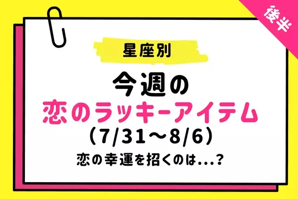 【星座別】今週の恋のラッキーアイテム（7/31～8/6）♡恋の幸運を招くのは...？＜後半＞