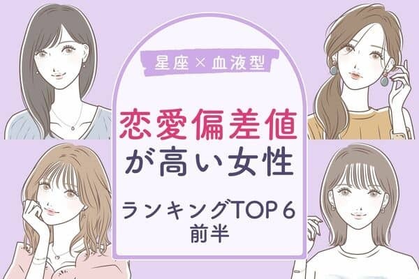 【星座x血液型】恋愛王者！「恋愛偏差値が高い女性」TOP６＜前半＞