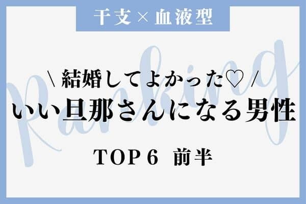 【干支×血液型 】大正解◎「いい旦那さんになる男性」TOP６＜前半＞