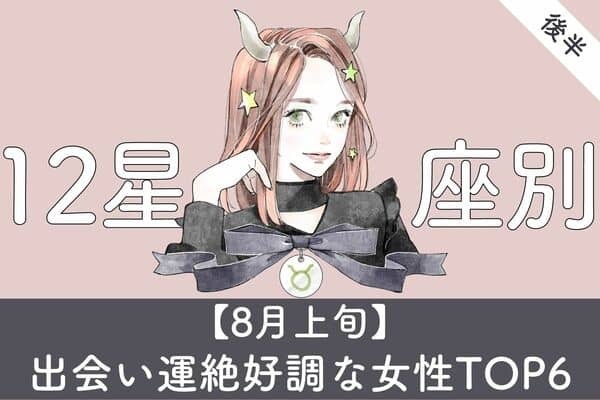 【星座別】夏本番！８月上旬、「出会い運絶好調な女性」ＴＯＰ６＜後半＞