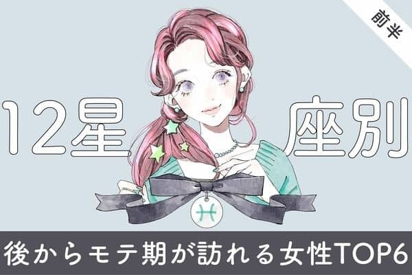 【星座別】まだこれから♡「後からモテ期が訪れる女性」TOP６＜前半＞
