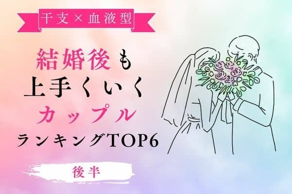 【干支×血液型 】幸せ確定♡「結婚後も上手くいくカップル」TOP６＜後半＞