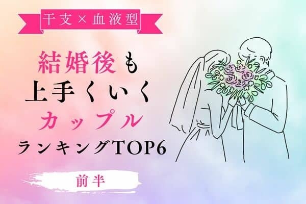 【干支×血液型 】幸せ確定♡「結婚後も上手くいくカップル」TOP６＜前半＞