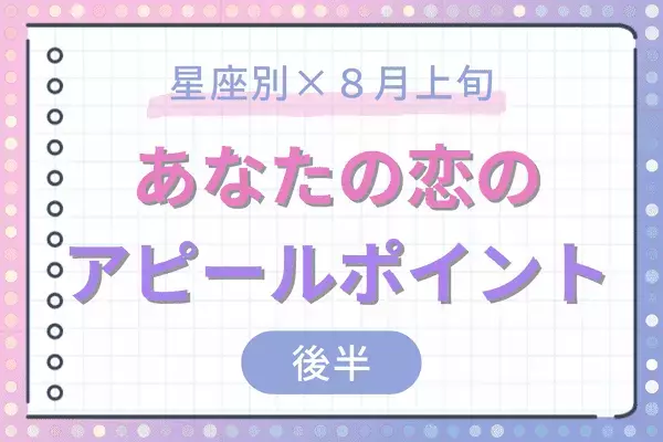 【星座別】アノ星座は魅力急上昇！８月上旬、あなたの「恋のアピールポイント」＜後半＞
