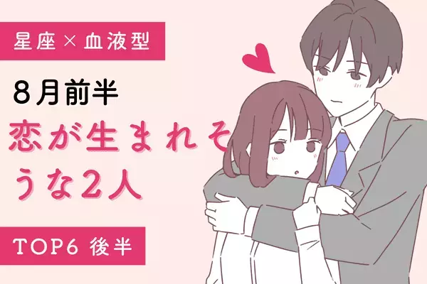 【星座x血液型】１位は自然と惹かれ合う！？８月前半「恋が生まれそうな2人」TOP６＜後半＞