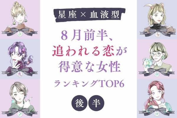 【星座x血液型】８月前半、追われる恋が得意な女性ランキングTOP６＜後半＞