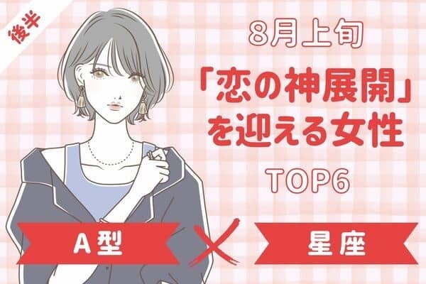 【A型×星座別】トキメキの予感♡８月上旬、「恋の神展開」を迎えるTOP６＜後半＞