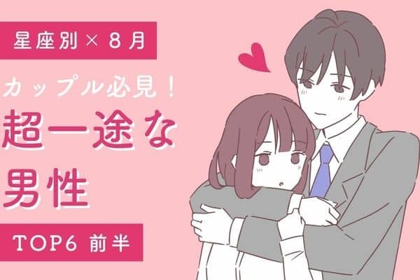 【星座別】８月、一途さを見せてくれる男性TOP６＜前半＞