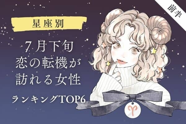 【星座別】1位は恋の大変革が起きる時♡７月下旬、「恋の転機が訪れる女性」TOP６＜後半＞