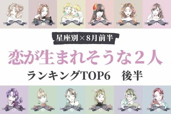 【星座別】いよいよスタート♡ ８月前半、「恋が生まれそうな２人」TOP６＜後半＞