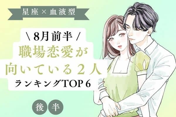 【星座x血液型】秘密です♡８月前半、「職場恋愛が向いてる2人」TOP６＜後半＞