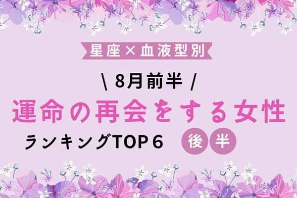 【星座x血液型】１位は復縁？８月前半、「運命の再会をする女性」TOP６＜後半＞