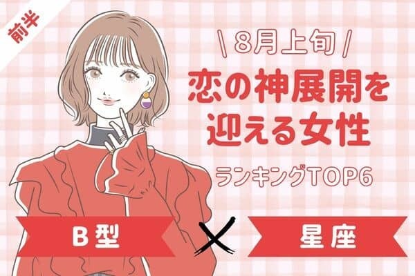 【B型ｘ星座別】期待以上♡ ８月上旬、「恋の神展開を迎える女性」TOP６＜前半＞