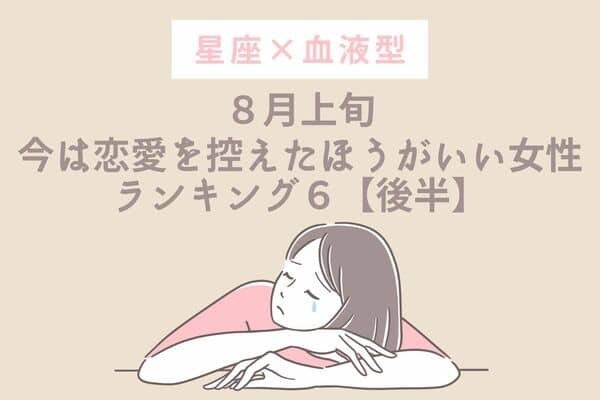 【星座×血液型】８月上旬、「今は恋愛を控えたほうがいい女性」TOP６＜後半＞