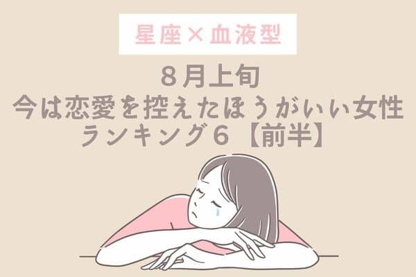 【星座×血液型】８月上旬、「今は恋愛を控えたほうがいい女性」TOP６＜前半＞