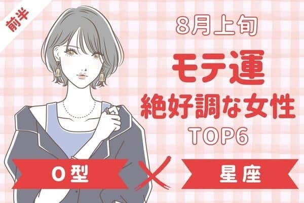 【O型ｘ星座別】アプローチされちゃうかも♡８月上旬、「モテ運絶好調な女性TOP６」＜前半＞