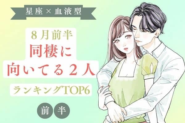 【星座×血液型】カップル必見♡８月前半、「同棲に向いてる２人」TOP６＜前半＞