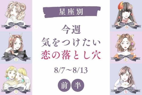【星座別】8/7～8/13♡今週、「気をつけたい恋の落とし穴」＜前半＞