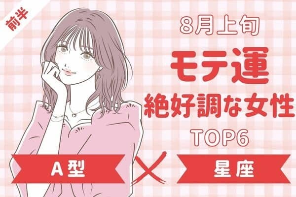 【A型ｘ星座別】出会いのチャンスかも♡８月上旬、「モテ運絶好調な女性」TOP６＜前半＞