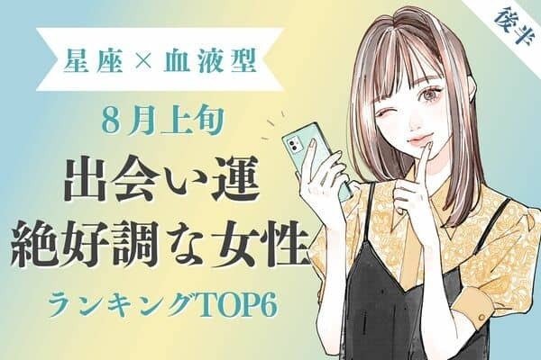 【星座×血液型】恋のはじまり♡８月上旬、出会い運絶好調　TOP６＜後半＞