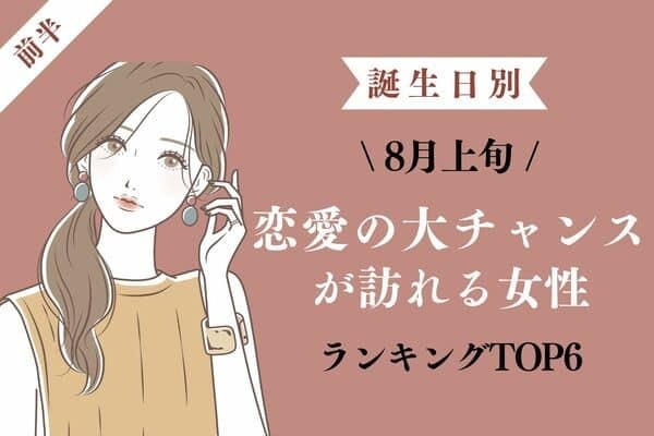 【誕生日別】念願♡ ８月上旬、「恋愛の大チャンスが訪れる女性」TOP６＜前半＞