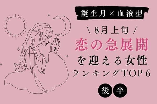 【誕生月×血液型】ついに！８月上旬、「恋の急展開を迎える女性」TOP６＜後半＞
