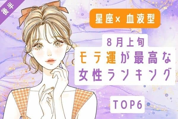 【星座×血液型】男性を虜にしちゃおう♡８月上旬、「モテ運が最高な女性」TOP６＜後半＞