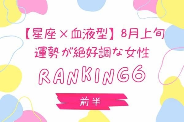 【星座×血液型】「８月上旬、運勢が絶好調な女性」TOP６＜前半＞