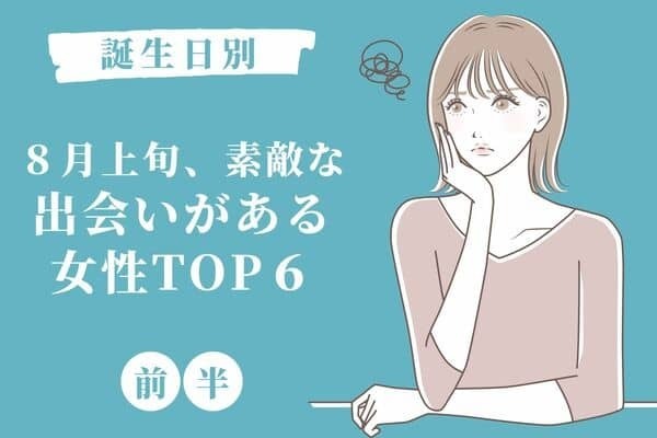 【誕生日別】８月上旬、もうすぐステキな男性との出会いがある女性TOP６＜前半＞