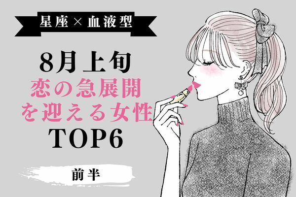 【星座×血液型】最高すぎッー！「８月上旬、恋の急展開を迎える女性」TOP６＜前半＞