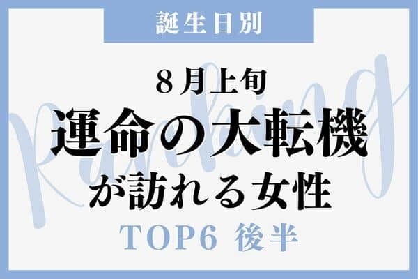 【誕生日別】運命が大きく変わる！８月上旬、「運命の大転機が訪れる女性」 TOP６＜後半＞