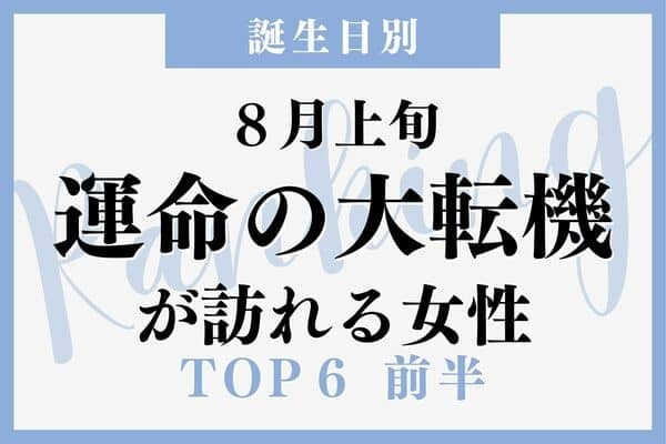 【誕生日別】運命が大きく変わる！８月上旬、「運命の大転機が訪れる女性」 TOP６＜前半＞