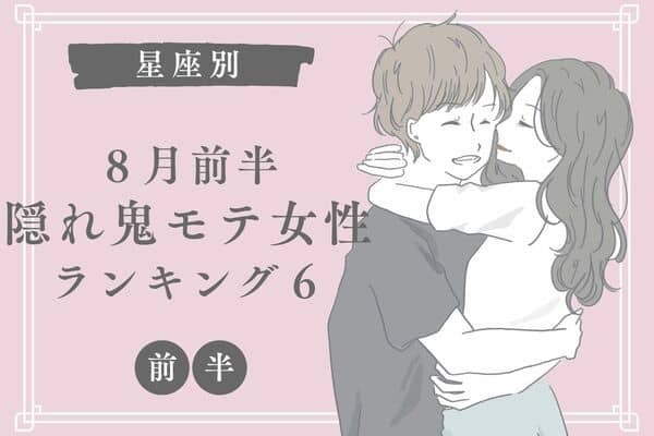 【星座別】８月前半、隠れ鬼モテ中の女性ランキングTOP６＜前半＞