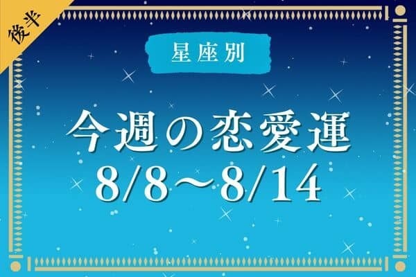 【星座別】8/8～8/14♡「今週の恋愛ランキング」＜後半＞