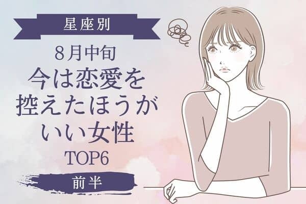 【星座別】８月中旬、「今は恋愛を控えたほうがいい女性」TOP６＜前半＞
