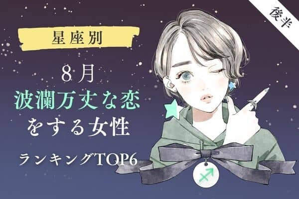 【星座別】恋の変化が起こる時！８月、「波瀾万丈な恋をする女性」TOP６＜後半＞