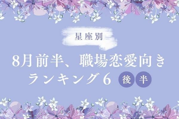 【星座別】８月前半、運命の恋が花開く。職場恋愛が向いてる２人TOP６＜後半＞