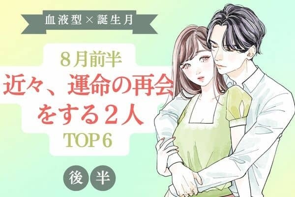 【血液型×誕生月】８月前半、「近々、運命の再会をする２人」TOP６＜後半＞