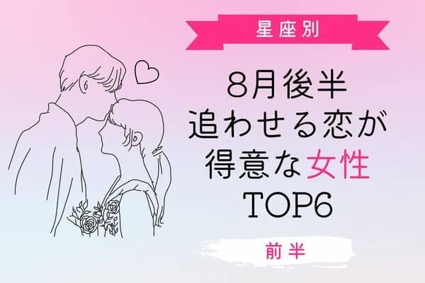【星座別】８月前半、追われる恋が得意な女ランキングTOP６＜前半＞