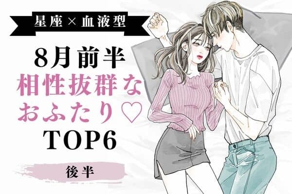 【星座x血液型】お似合いです！8月前半、相性の良い2人TOP６＜後半＞