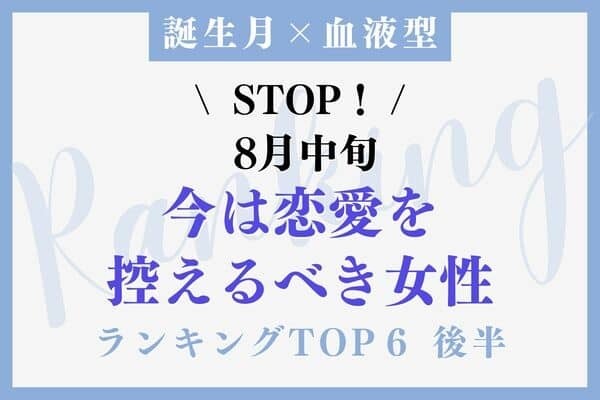 【誕生月×血液型 】「８月中旬、今は恋愛を控えたほうがいい女性」TOP６＜後半＞