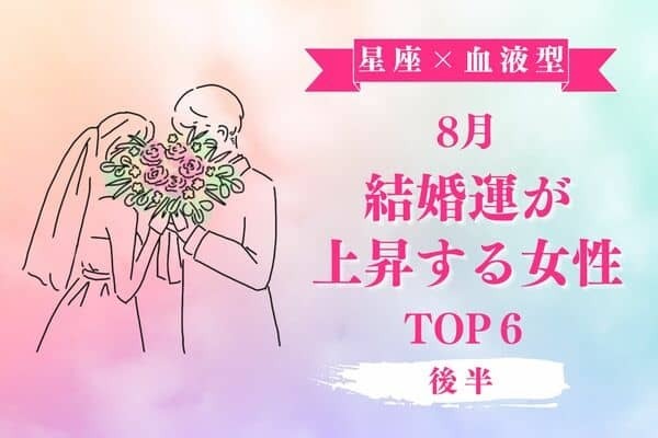 【星座×血液型】幸せを掴むチャンス♡８月、「結婚運が上昇する女性」 TOP６＜後半＞