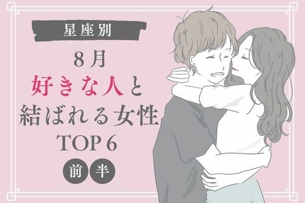 【星座別】これであなたも幸せ者♡８月、「好きな人と結ばれる女性」TOP６＜前半＞