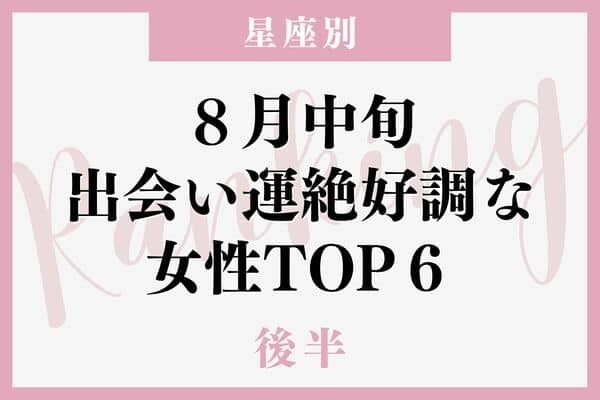 【星座別】１位はモテモテ♡ ８月中旬、「出会い運絶好調な女性」TOP６＜後半＞