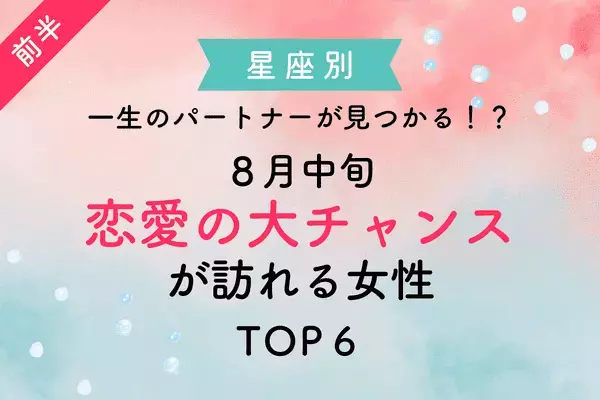 【星座別】一生のパートナーが見つかる！？８月中旬「恋愛の大チャンスが訪れる女性」TOP６＜前半＞