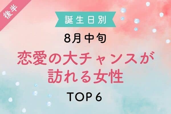 【誕生日別】朗報です♡８月中旬、「恋愛の大チャンスが訪れる女性」TOP６＜後半＞
